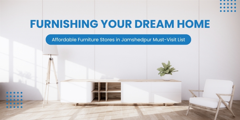 Affordable Furniture Stores In Jamshedpur Must-Visit List
