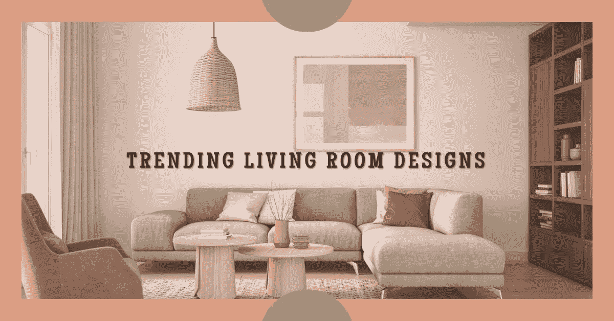 Top 5 Latest Interior Design Trends For Living Rooms